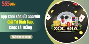 App Chơi Xóc Đĩa 555Win - Giải Trí Đỉnh Cao, Cược Là Thắng