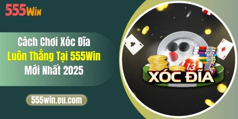 Cách Chơi Xóc Đĩa Luôn Thắng Tại 555Win Mới Nhất 2025 8 Cách Chơi Xóc Đĩa Luôn Thắng Tại 555Win Mới Nhất 2025