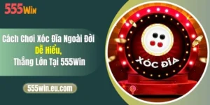 Cách Chơi Xóc Đĩa Ngoài Đời Dễ Hiểu, Thắng Lớn Tại 555Win