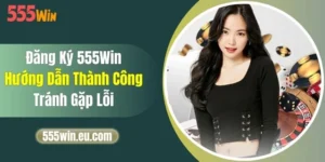 Đăng Ký 555Win - Hướng Dẫn Thành Công, Tránh Gặp Lỗi