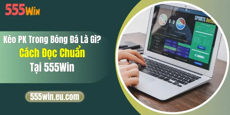 Kèo PK Trong Bóng Đá Là Gì? Cách Đọc Chuẩn Tại 555Win 13 Kèo PK Trong Bóng Đá Là Gì? Cách Đọc Chuẩn Tại 555Win