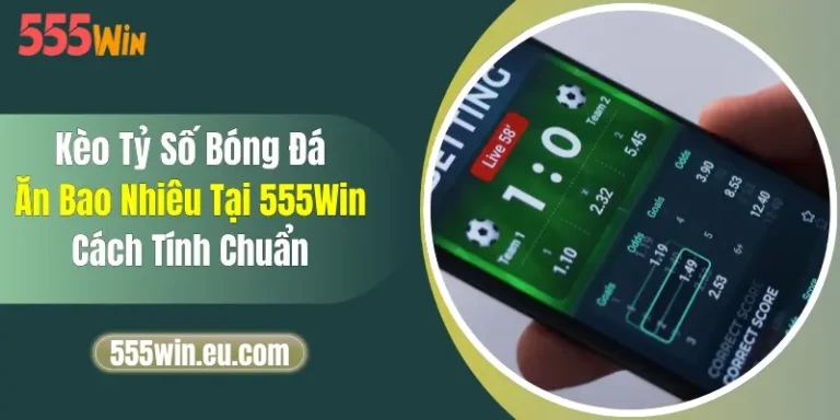 Kèo Tỷ Số Bóng Đá Ăn Bao Nhiêu Tại 555Win? Cách Tính Chuẩn 11 Kèo Tỷ Số Bóng Đá Ăn Bao Nhiêu Tại 555Win? Cách Tính Chuẩn
