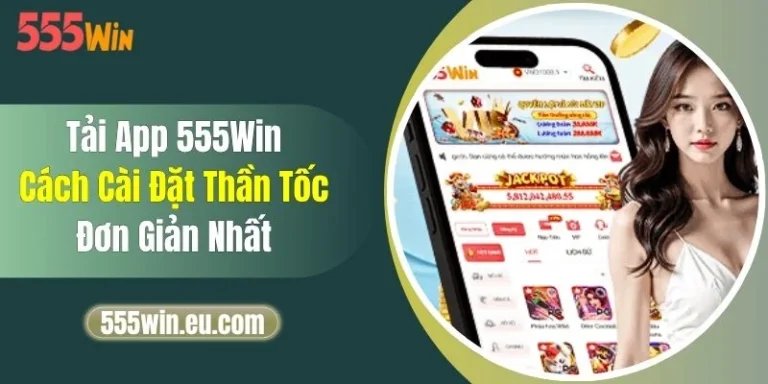 Tải App 555Win - Cách Cài Đặt Thần Tốc, Đơn Giản Nhất