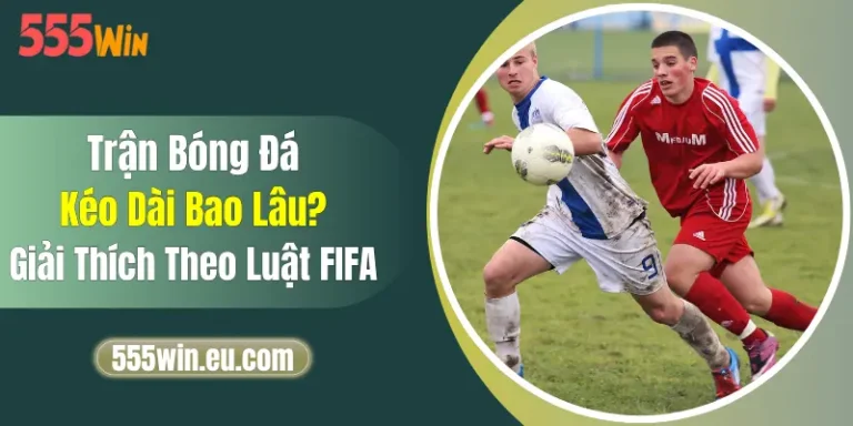 Trận Bóng Đá Kéo Dài Bao Lâu? Giải Thích Theo Luật FIFA 15 Trận Bóng Đá Kéo Dài Bao Lâu? Giải Thích Theo Luật FIFA